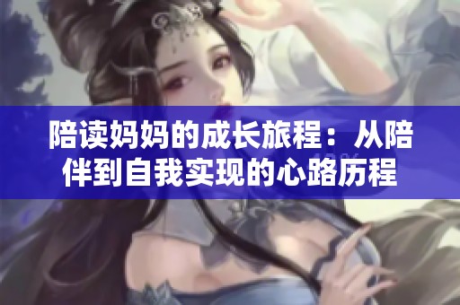 陪读妈妈的成长旅程：从陪伴到自我实现的心路历程