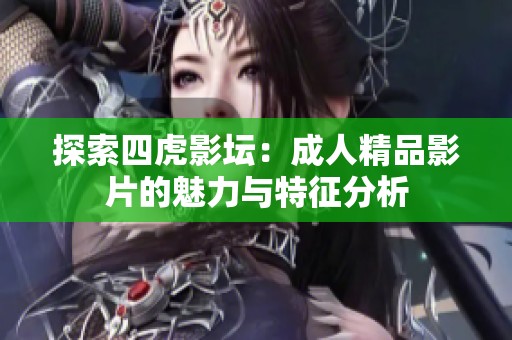 探索四虎影坛：成人精品影片的魅力与特征分析