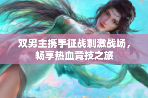 双男主携手征战刺激战场，畅享热血竞技之旅