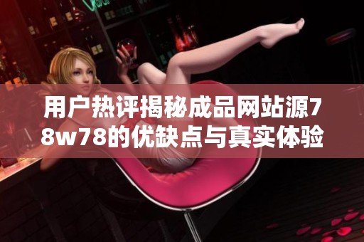 用户热评揭秘成品网站源78w78的优缺点与真实体验