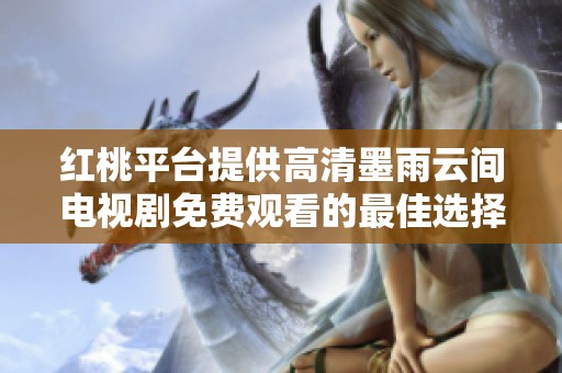 红桃平台提供高清墨雨云间电视剧免费观看的最佳选择