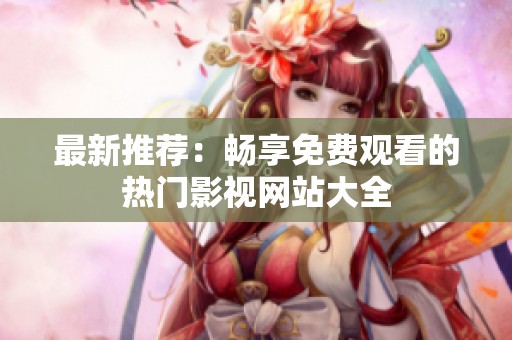 最新推荐：畅享免费观看的热门影视网站大全