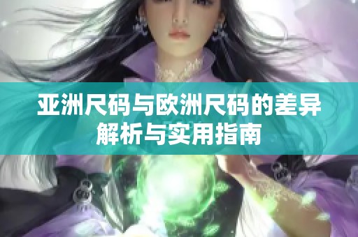 亚洲尺码与欧洲尺码的差异解析与实用指南