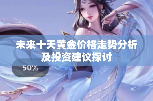 未来十天黄金价格走势分析及投资建议探讨