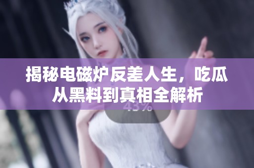 揭秘电磁炉反差人生，吃瓜从黑料到真相全解析