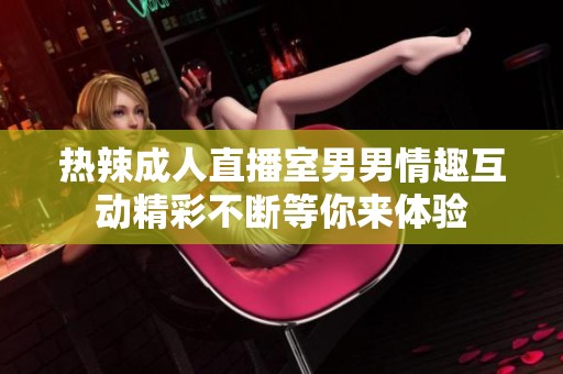 热辣成人直播室男男情趣互动精彩不断等你来体验