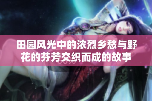田园风光中的浓烈乡愁与野花的芬芳交织而成的故事