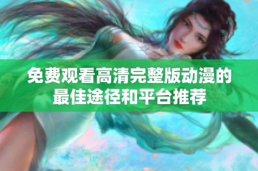 免费观看高清完整版动漫的最佳途径和平台推荐