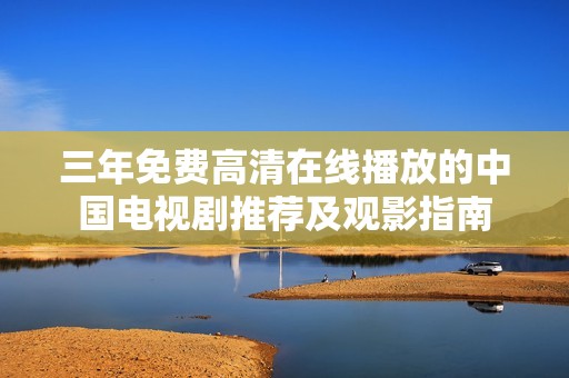 三年免费高清在线播放的中国电视剧推荐及观影指南