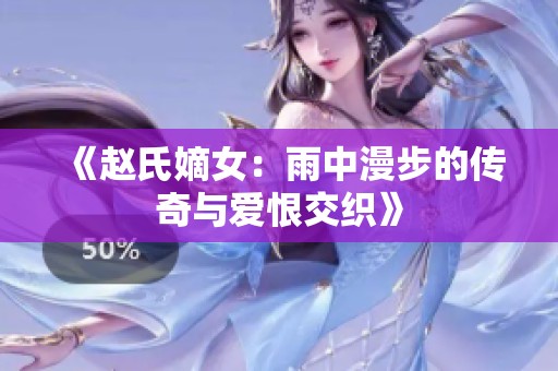 《赵氏嫡女：雨中漫步的传奇与爱恨交织》