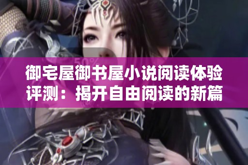 御宅屋御书屋小说阅读体验评测：揭开自由阅读的新篇章