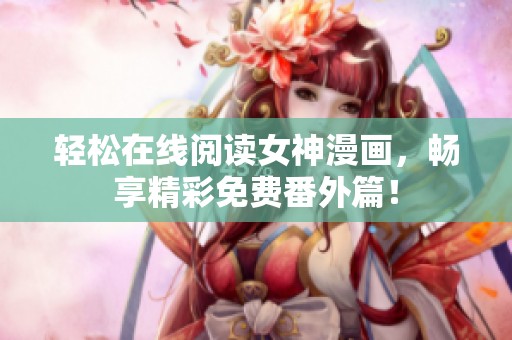 轻松在线阅读女神漫画，畅享精彩免费番外篇！