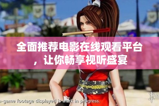 全面推荐电影在线观看平台，让你畅享视听盛宴