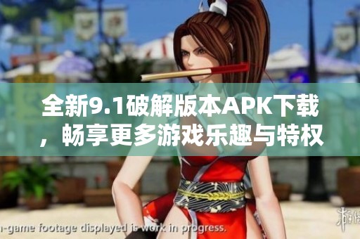 全新9.1破解版本APK下载，畅享更多游戏乐趣与特权