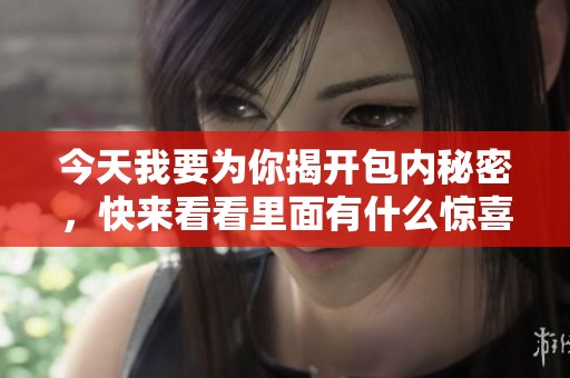 今天我要为你揭开包内秘密，快来看看里面有什么惊喜！