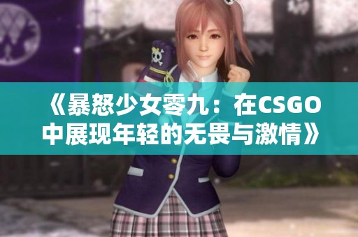 《暴怒少女零九：在CSGO中展现年轻的无畏与激情》