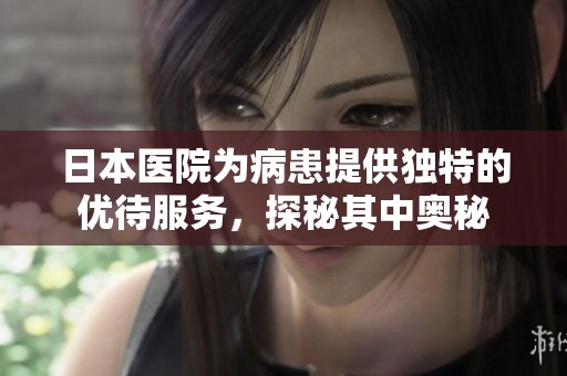 日本医院为病患提供独特的优待服务，探秘其中奥秘