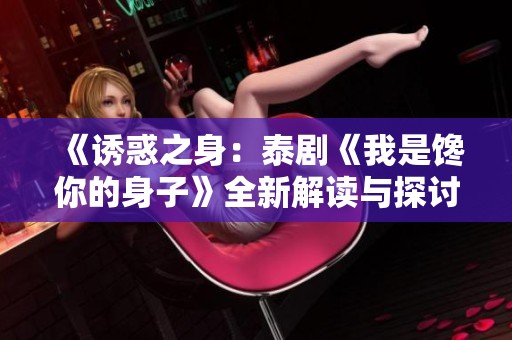 《诱惑之身：泰剧《我是馋你的身子》全新解读与探讨》
