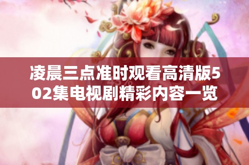 凌晨三点准时观看高清版502集电视剧精彩内容一览
