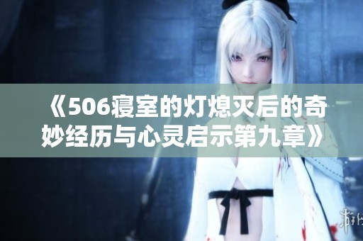 《506寝室的灯熄灭后的奇妙经历与心灵启示第九章》