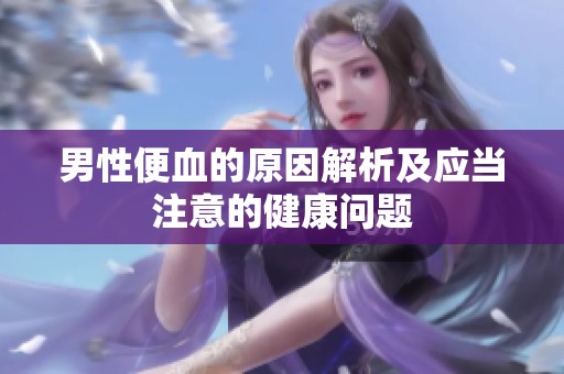 男性便血的原因解析及应当注意的健康问题