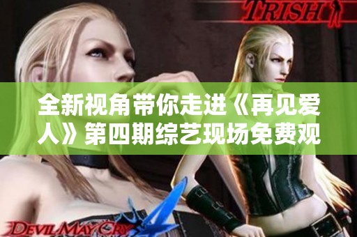 全新视角带你走进《再见爱人》第四期综艺现场免费观看攻略