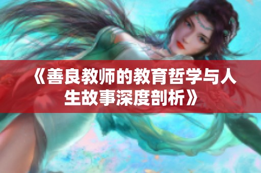 《善良教师的教育哲学与人生故事深度剖析》