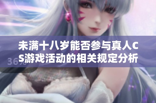 未满十八岁能否参与真人CS游戏活动的相关规定分析