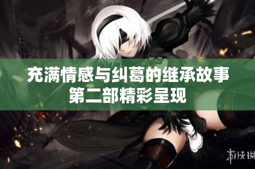 充满情感与纠葛的继承故事第二部精彩呈现