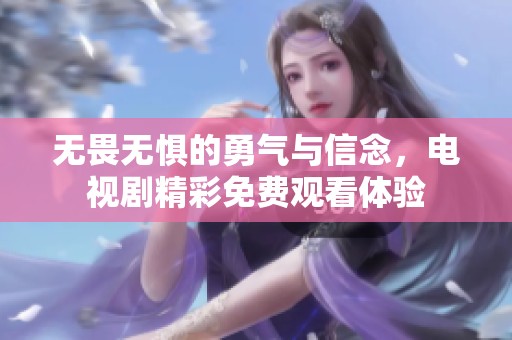 无畏无惧的勇气与信念，电视剧精彩免费观看体验