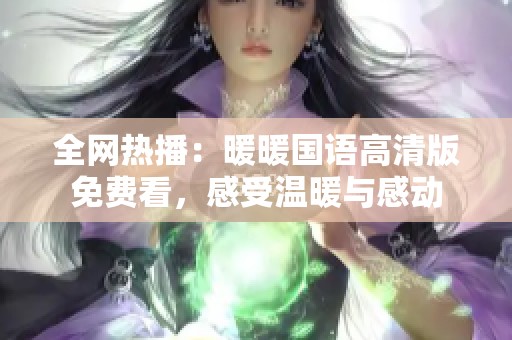 全网热播：暖暖国语高清版免费看，感受温暖与感动