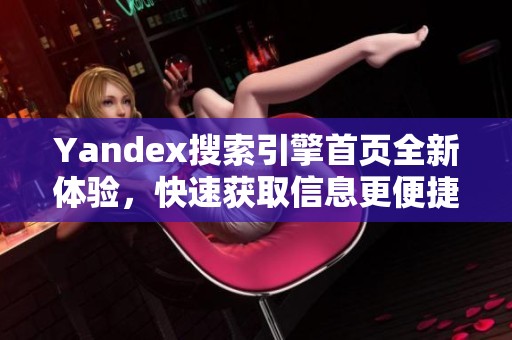 Yandex搜索引擎首页全新体验，快速获取信息更便捷