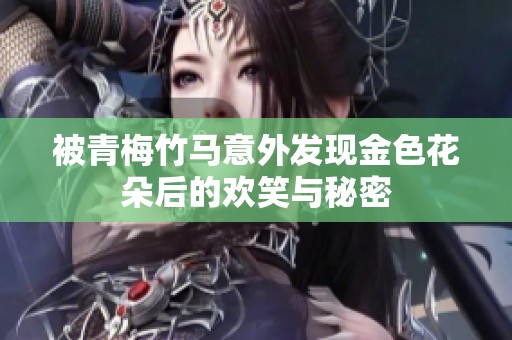 被青梅竹马意外发现金色花朵后的欢笑与秘密