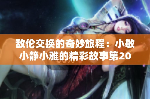 敌伦交换的奇妙旅程：小敏小静小雅的精彩故事第20集解析