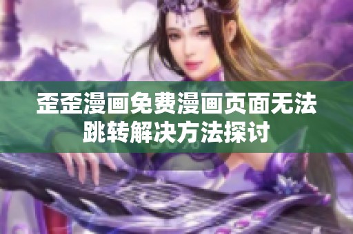 歪歪漫画免费漫画页面无法跳转解决方法探讨