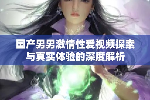 国产男男激情性爱视频探索与真实体验的深度解析