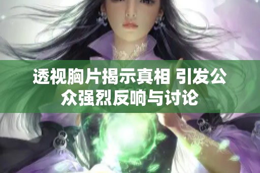 透视胸片揭示真相 引发公众强烈反响与讨论