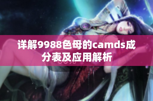 详解9988色母的camds成分表及应用解析