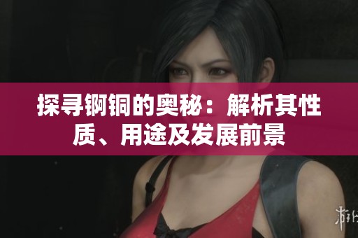 探寻锕铜的奥秘：解析其性质、用途及发展前景