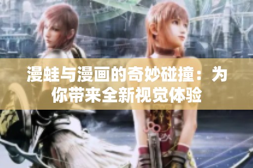 漫蛙与漫画的奇妙碰撞：为你带来全新视觉体验