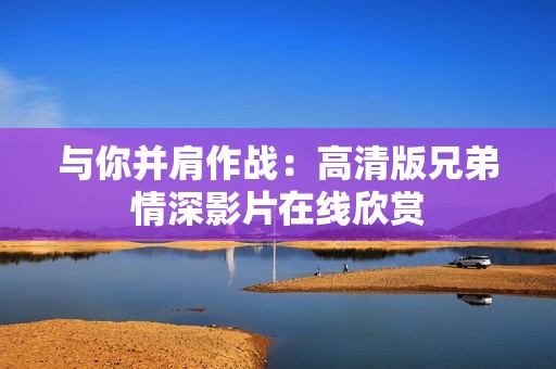 与你并肩作战：高清版兄弟情深影片在线欣赏