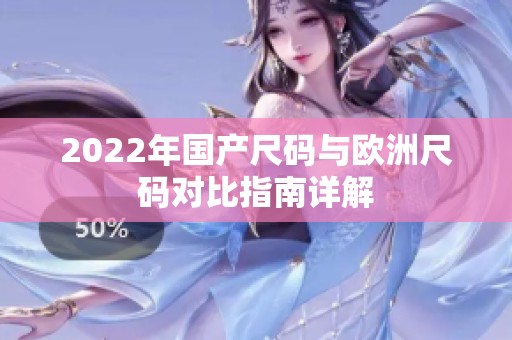 2022年国产尺码与欧洲尺码对比指南详解