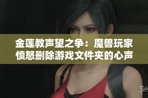 金莲教声望之争：魔兽玩家愤怒删除游戏文件夹的心声