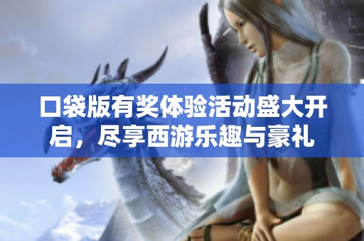 口袋版有奖体验活动盛大开启，尽享西游乐趣与豪礼