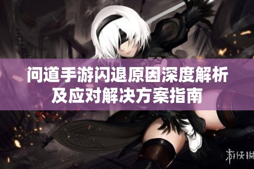 问道手游闪退原因深度解析及应对解决方案指南
