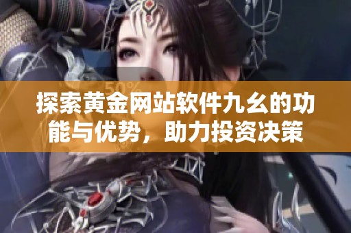 探索黄金网站软件九幺的功能与优势，助力投资决策