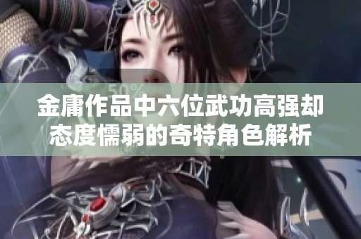 金庸作品中六位武功高强却态度懦弱的奇特角色解析
