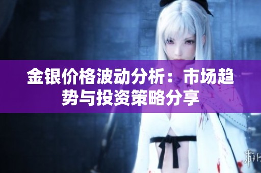 金银价格波动分析：市场趋势与投资策略分享