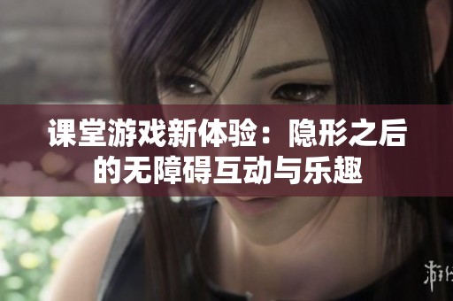 课堂游戏新体验：隐形之后的无障碍互动与乐趣