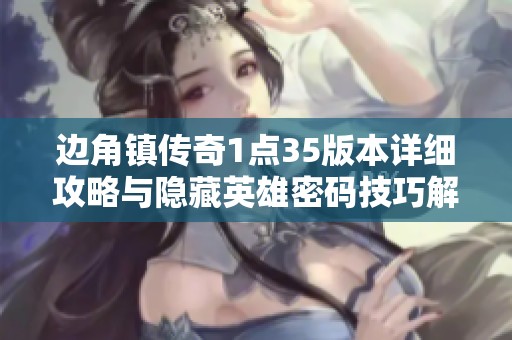 边角镇传奇1点35版本详细攻略与隐藏英雄密码技巧解析